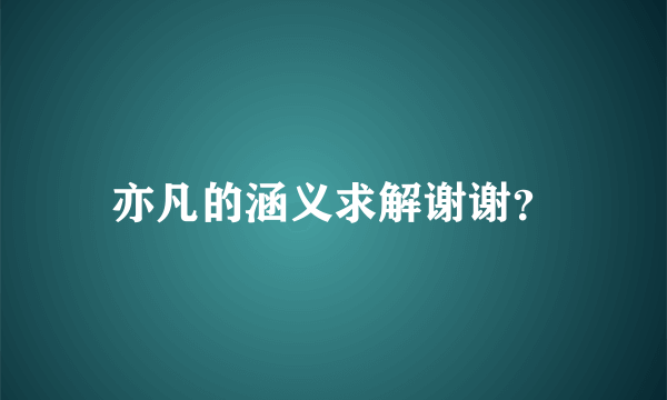 亦凡的涵义求解谢谢？