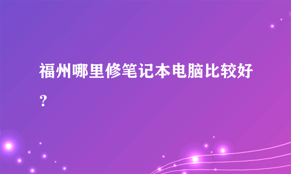 福州哪里修笔记本电脑比较好？