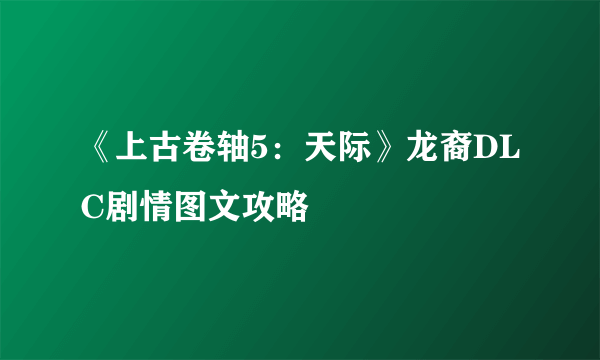 《上古卷轴5：天际》龙裔DLC剧情图文攻略