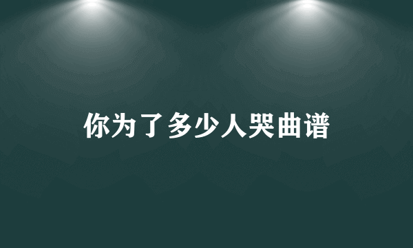 你为了多少人哭曲谱