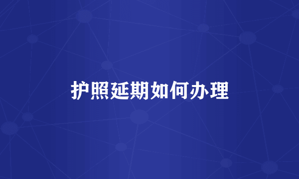 护照延期如何办理