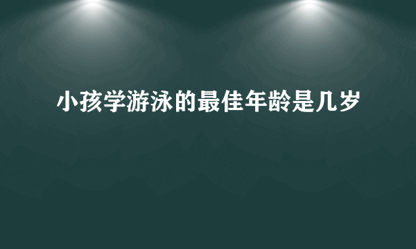 小孩学游泳的最佳年龄是几岁