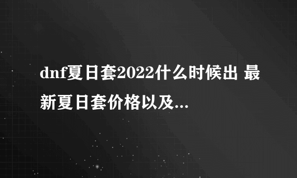 dnf夏日套2022什么时候出 最新夏日套价格以及奖励一览