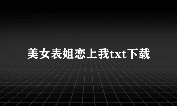 美女表姐恋上我txt下载