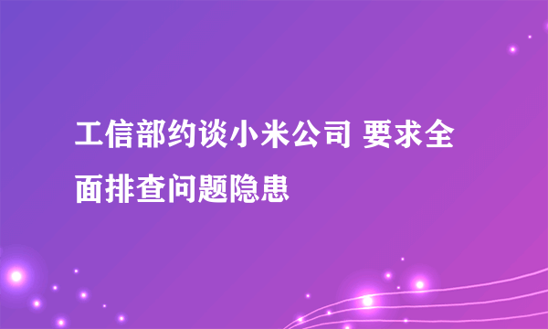 工信部约谈小米公司 要求全面排查问题隐患