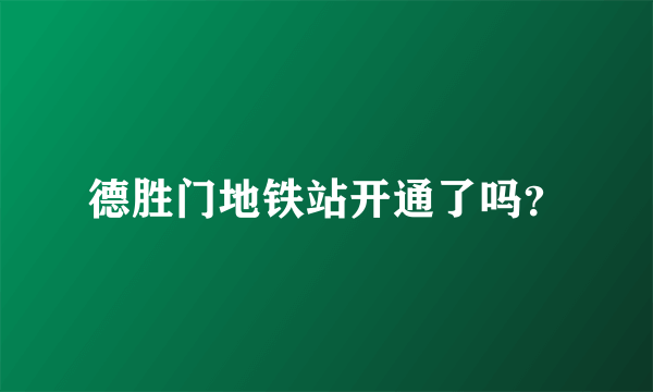 德胜门地铁站开通了吗？