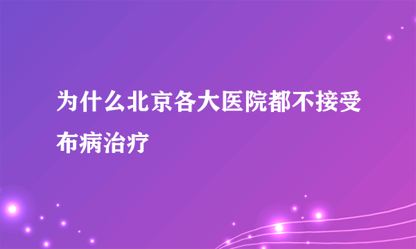 为什么北京各大医院都不接受布病治疗