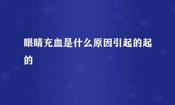 眼睛充血是什么原因引起的起的