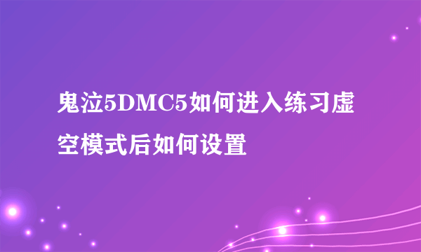 鬼泣5DMC5如何进入练习虚空模式后如何设置