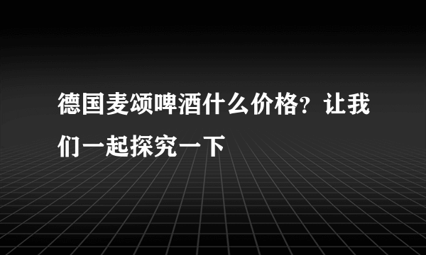 德国麦颂啤酒什么价格？让我们一起探究一下