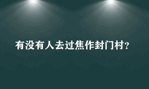 有没有人去过焦作封门村？