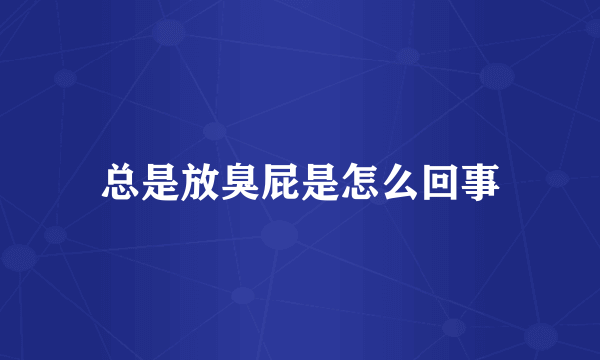 总是放臭屁是怎么回事