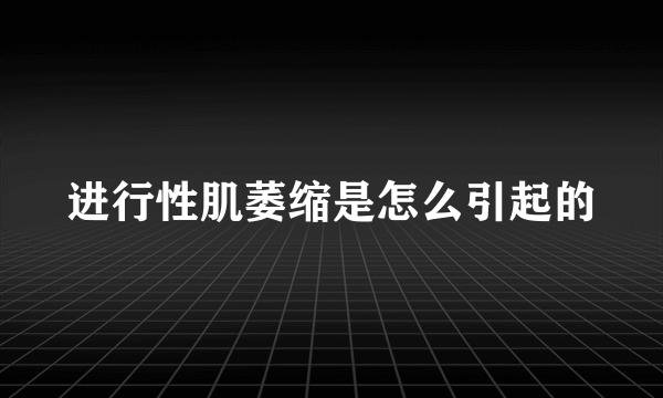 进行性肌萎缩是怎么引起的