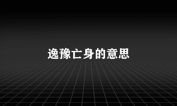 逸豫亡身的意思