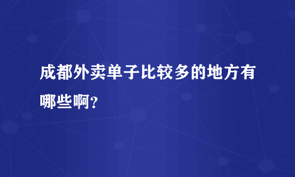 成都外卖单子比较多的地方有哪些啊？