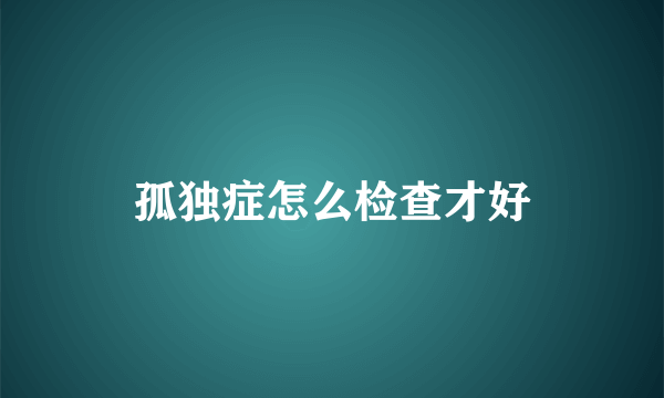 孤独症怎么检查才好