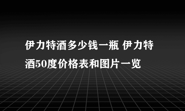 伊力特酒多少钱一瓶 伊力特酒50度价格表和图片一览