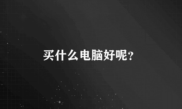 买什么电脑好呢？