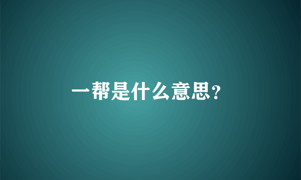 一帮是什么意思？