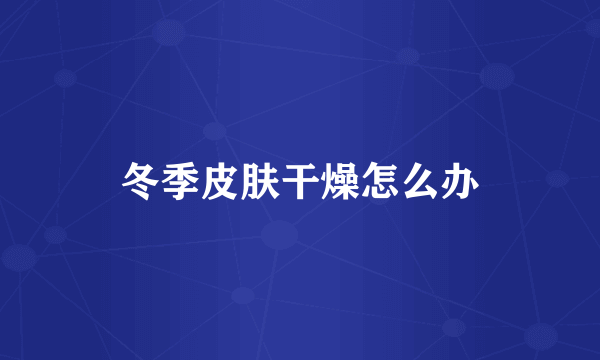 冬季皮肤干燥怎么办