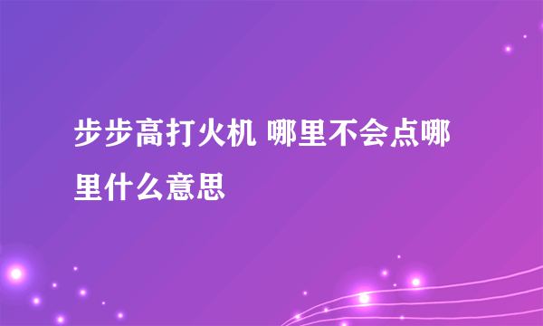 步步高打火机 哪里不会点哪里什么意思