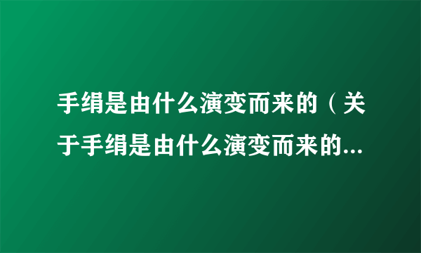 手绢是由什么演变而来的（关于手绢是由什么演变而来的的简介）