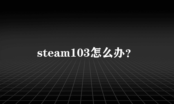 steam103怎么办？