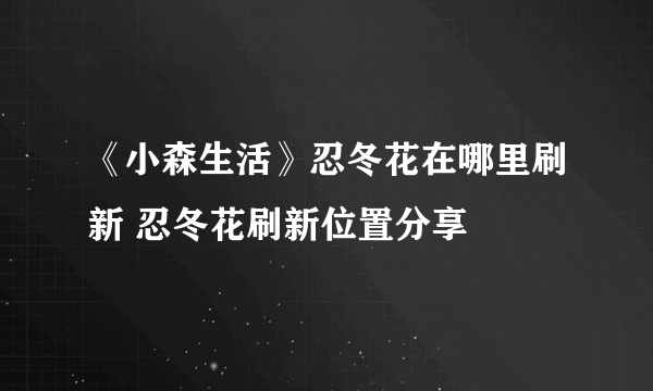 《小森生活》忍冬花在哪里刷新 忍冬花刷新位置分享