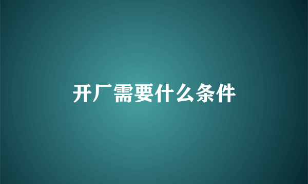 开厂需要什么条件