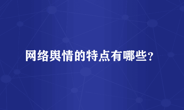 网络舆情的特点有哪些？