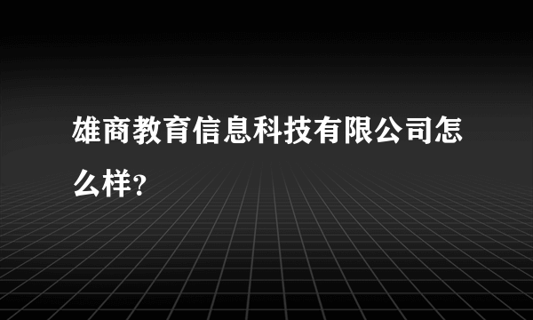雄商教育信息科技有限公司怎么样？