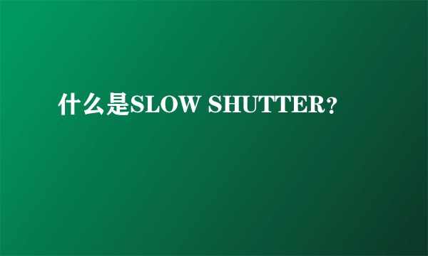 什么是SLOW SHUTTER？