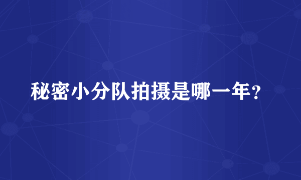 秘密小分队拍摄是哪一年？