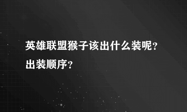英雄联盟猴子该出什么装呢？出装顺序？