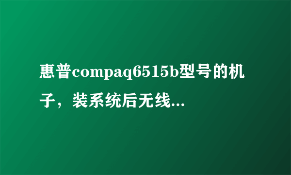 惠普compaq6515b型号的机子，装系统后无线网出问题了