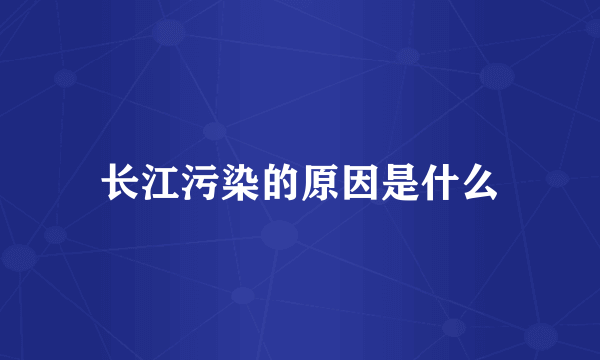 长江污染的原因是什么