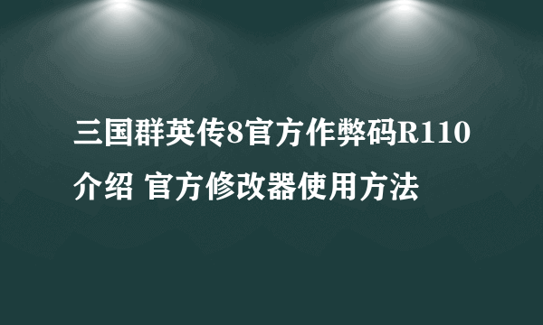 三国群英传8官方作弊码R110介绍 官方修改器使用方法