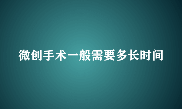 微创手术一般需要多长时间