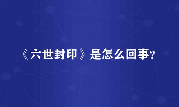《六世封印》是怎么回事？