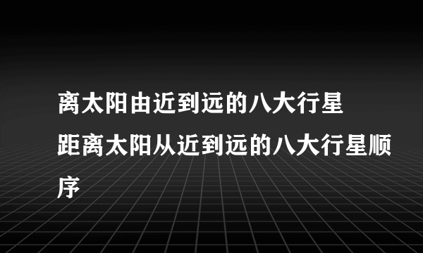 离太阳由近到远的八大行星 距离太阳从近到远的八大行星顺序