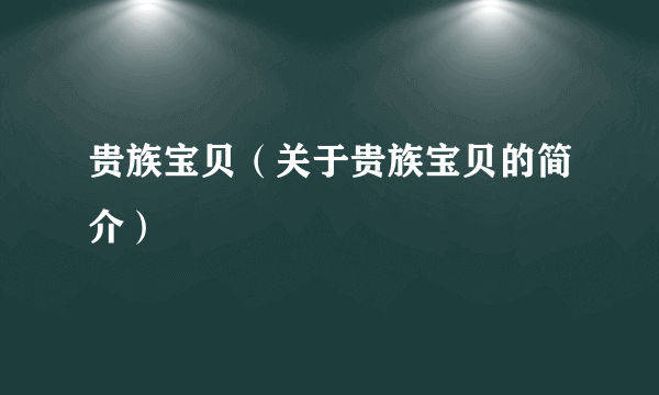 贵族宝贝（关于贵族宝贝的简介）