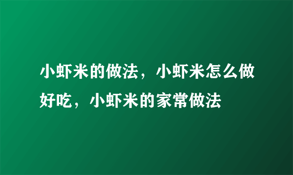 小虾米的做法，小虾米怎么做好吃，小虾米的家常做法