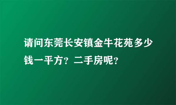 请问东莞长安镇金牛花苑多少钱一平方？二手房呢？