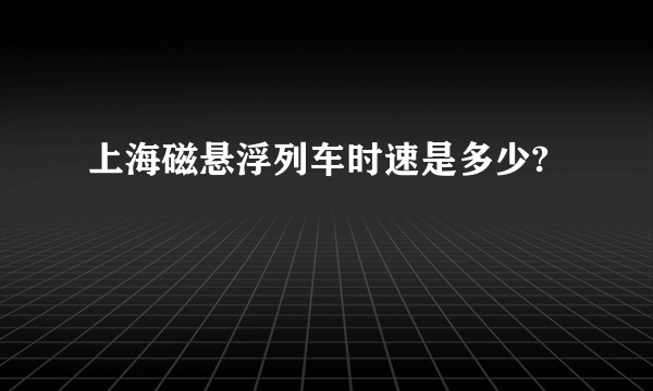 上海磁悬浮列车时速是多少?