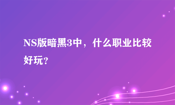NS版暗黑3中，什么职业比较好玩？