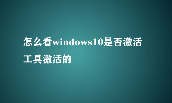 怎么看windows10是否激活工具激活的