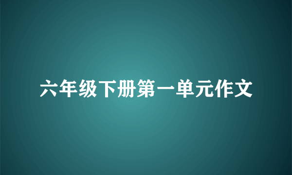 六年级下册第一单元作文