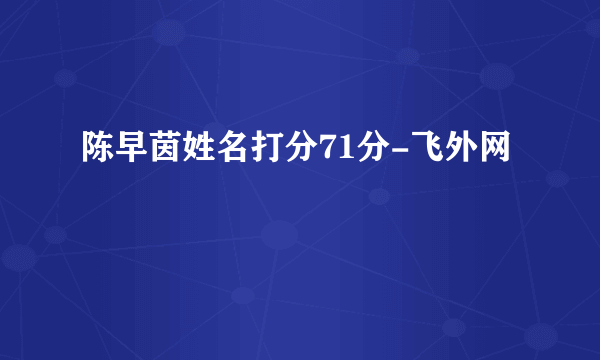 陈早茵姓名打分71分-飞外网