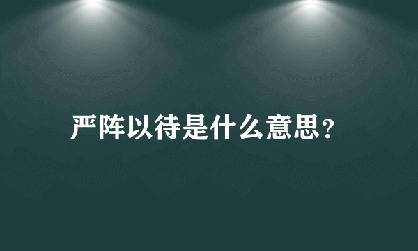 严阵以待是什么意思？
