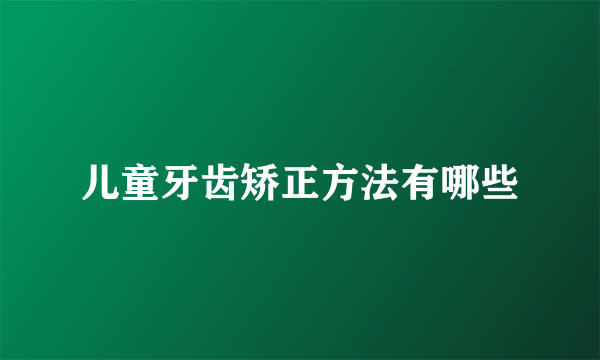 儿童牙齿矫正方法有哪些